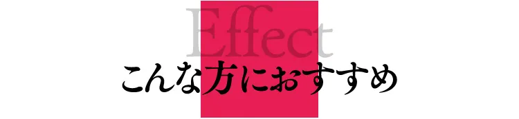 Effect | こんな方におすすめ