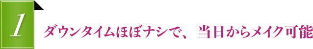 ダウンタイムほぼナシで、当日からメイク可能