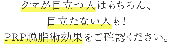 クマが目立つ人はもちろん、目立たない人も！PRP脱脂術効果をご確認ください。