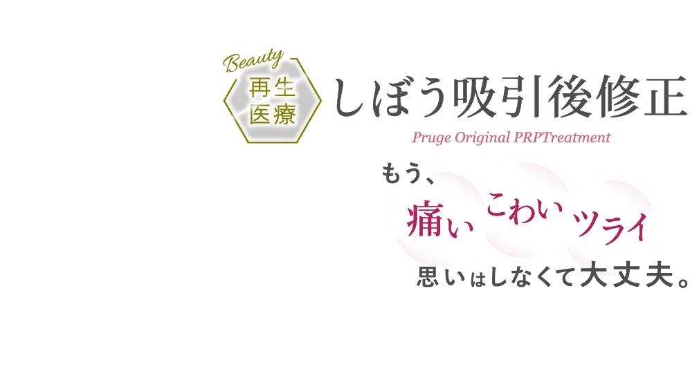 再生医療 しぼう吸引後修正 Pruge Original PRP Treatment もう、痛い こわい ツライ思いはしなくて大丈夫。