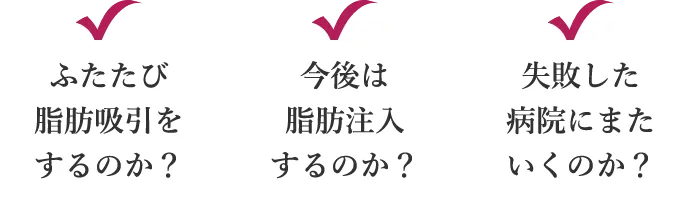 ふたたび脂肪吸引をするのか？ 今後は脂肪注入するのか？ 失敗した病院にまたいくのか？