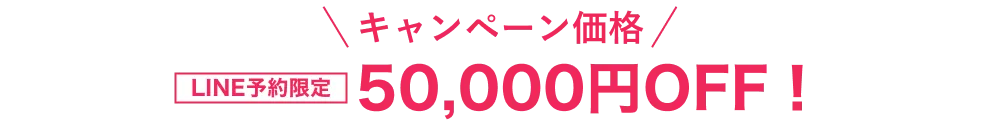 キャンペーン価格　LINE予約＆ご新規様限定　50,000円OFF！