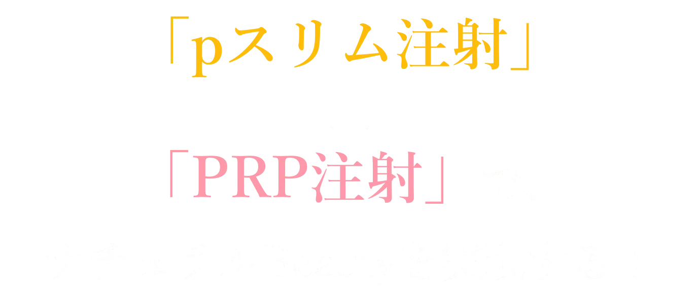 「pスリム注射」✕「PRP注射」で、ナチュラルBeautyを実現する！